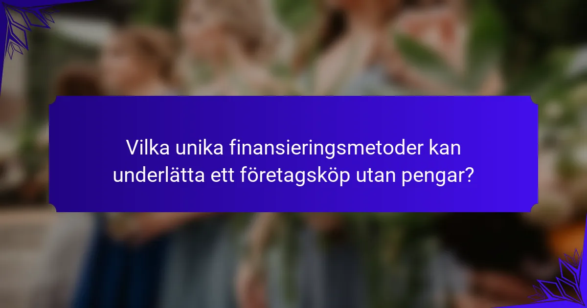 Vilka unika finansieringsmetoder kan underlätta ett företagsköp utan pengar?