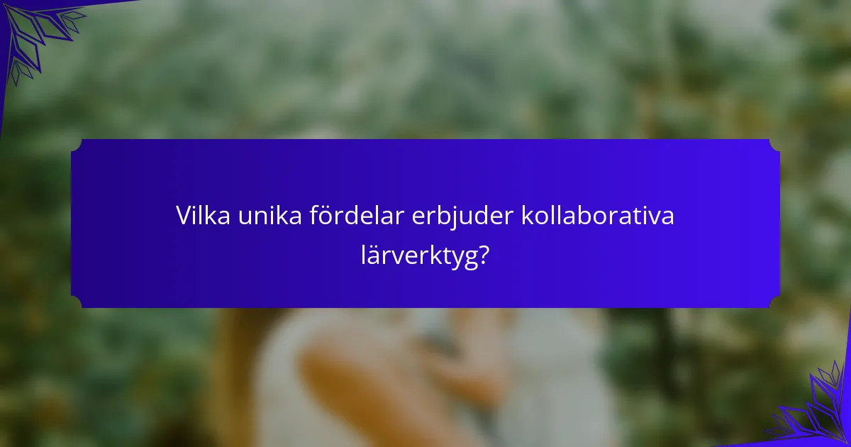Vilka unika fördelar erbjuder kollaborativa lärverktyg?