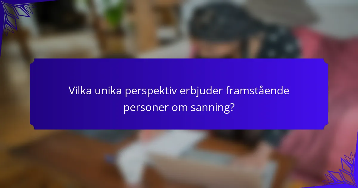 Vilka unika perspektiv erbjuder framstående personer om sanning?