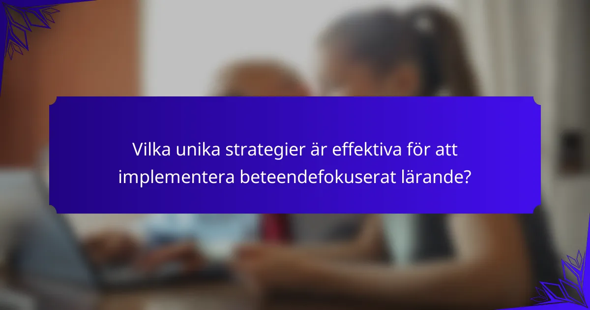 Vilka unika strategier är effektiva för att implementera beteendefokuserat lärande?