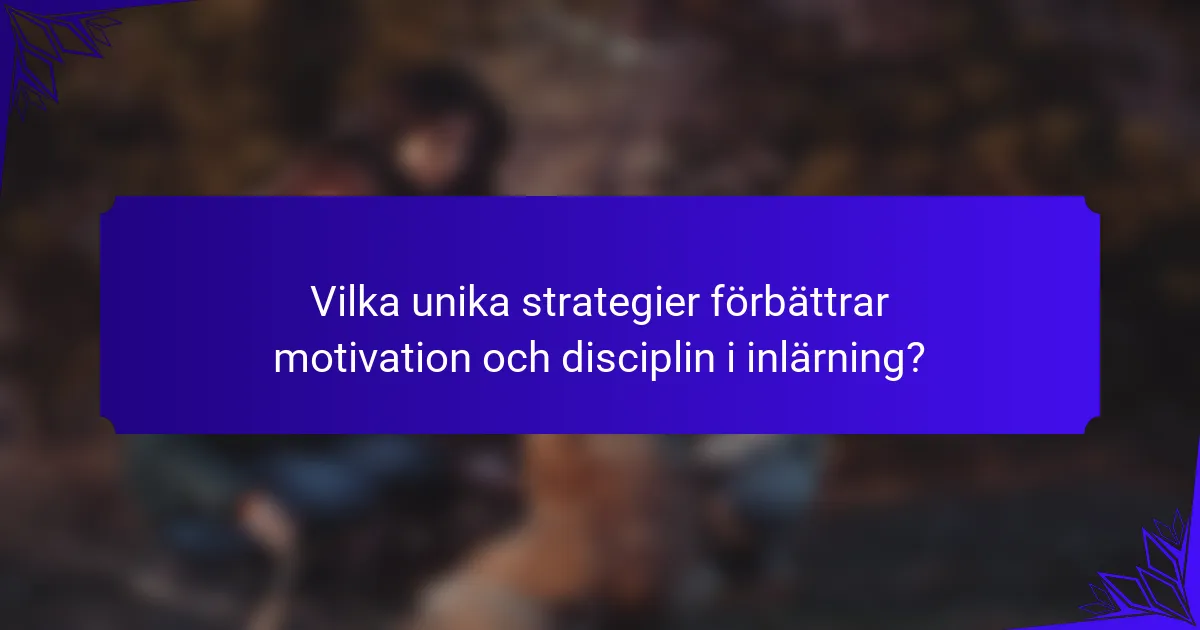 Vilka unika strategier förbättrar motivation och disciplin i inlärning?