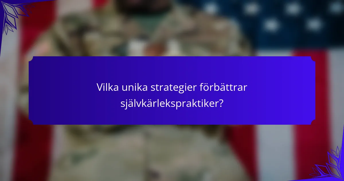 Vilka unika strategier förbättrar självkärlekspraktiker?