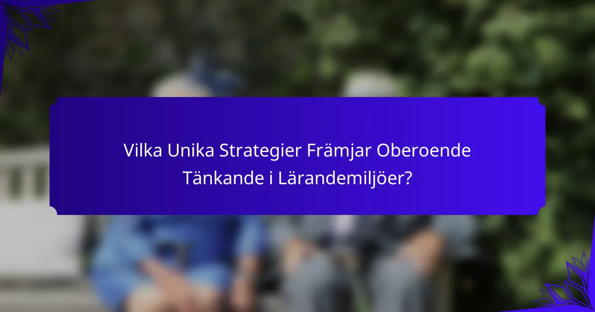 Vilka Unika Strategier Främjar Oberoende Tänkande i Lärandemiljöer?
