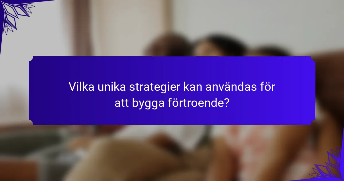 Vilka unika strategier kan användas för att bygga förtroende?