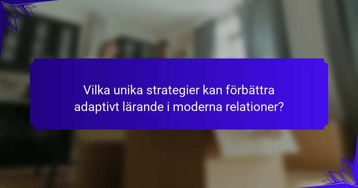 Vilka unika strategier kan förbättra adaptivt lärande i moderna relationer?