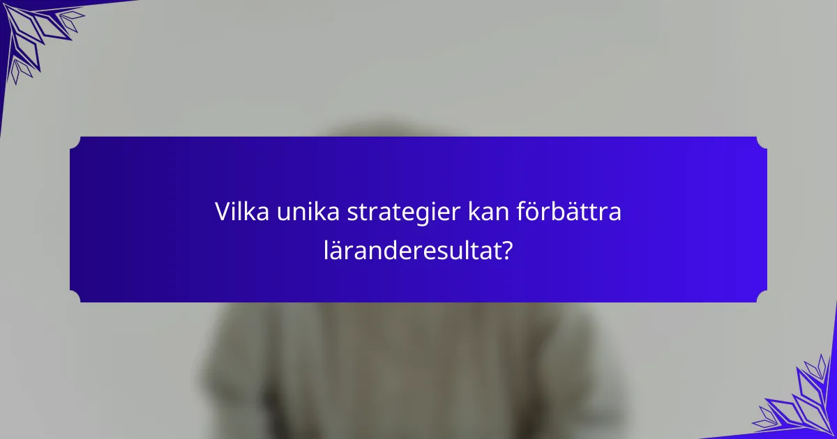 Vilka unika strategier kan förbättra läranderesultat?