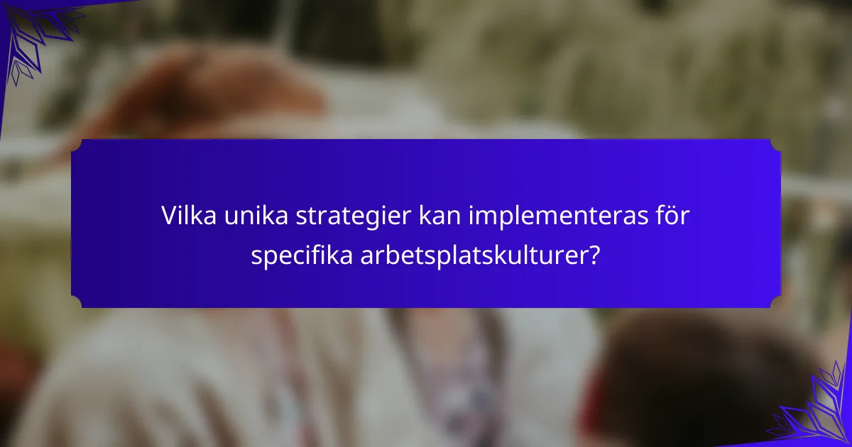 Vilka unika strategier kan implementeras för specifika arbetsplatskulturer?