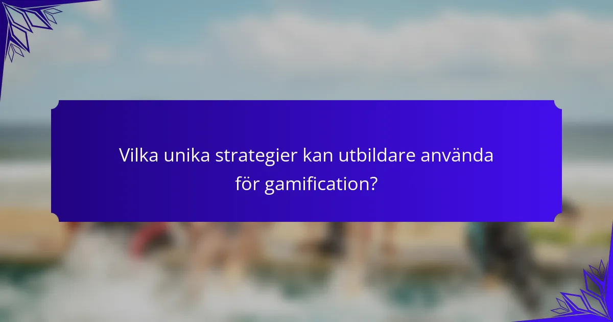 Vilka unika strategier kan utbildare använda för gamification?