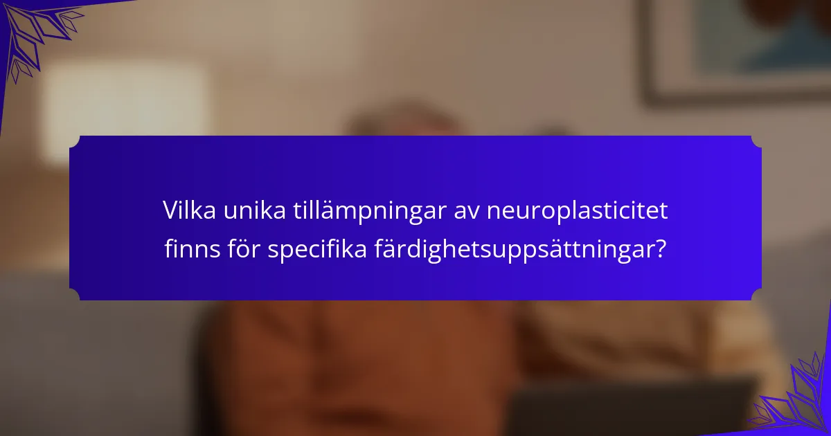 Vilka unika tillämpningar av neuroplasticitet finns för specifika färdighetsuppsättningar?