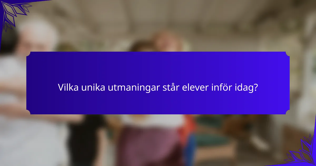 Vilka unika utmaningar står elever inför idag?