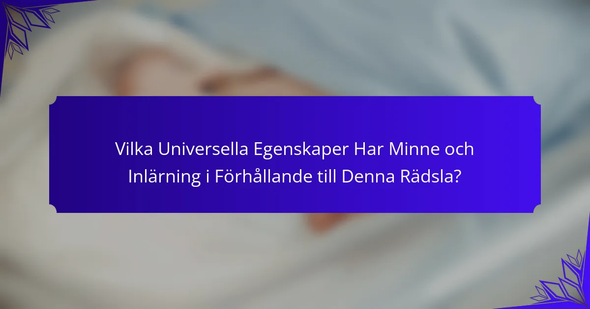 Vilka Universella Egenskaper Har Minne och Inlärning i Förhållande till Denna Rädsla?