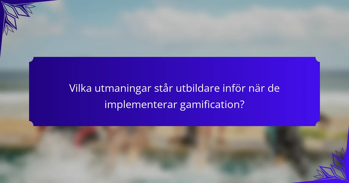 Vilka utmaningar står utbildare inför när de implementerar gamification?