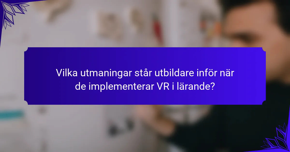 Vilka utmaningar står utbildare inför när de implementerar VR i lärande?