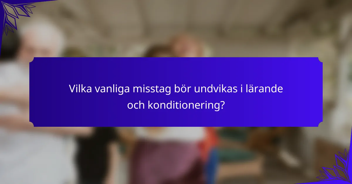 Vilka vanliga misstag bör undvikas i lärande och konditionering?