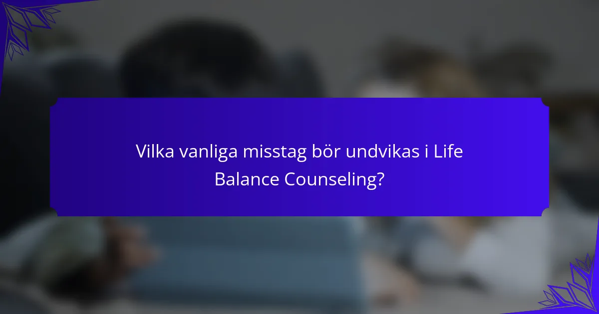 Vilka vanliga misstag bör undvikas i Life Balance Counseling?