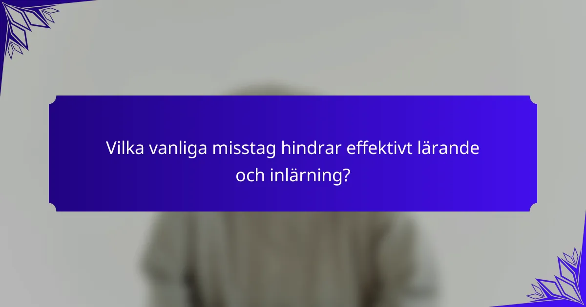 Vilka vanliga misstag hindrar effektivt lärande och inlärning?