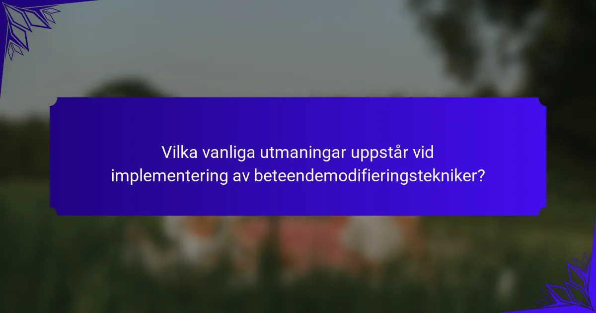 Vilka vanliga utmaningar uppstår vid implementering av beteendemodifieringstekniker?
